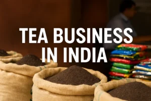 Tea Business in India – Assam Tea Market and Trading Opportunities”